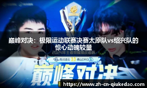 巅峰对决：极限运动联赛决赛太原队vs绍兴队的惊心动魄较量