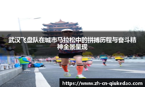 武汉飞盘队在城市马拉松中的拼搏历程与奋斗精神全景呈现