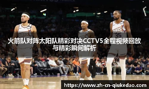 火箭队对阵太阳队精彩对决CCTV5全程视频回放与精彩瞬间解析